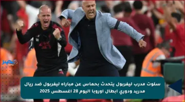 سلوت مدرب ليفربول يتحدث بحماس عن مباراة ليفربول ضد ريال مدريد ودوري أبطال أوروبا اليوم 28 أغسطس 2025